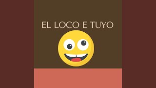 EL LOCO E TUYO