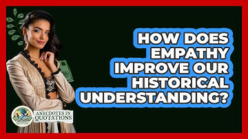 How Does Empathy Improve Our Historical Understanding? - Anecdotes in Quotation