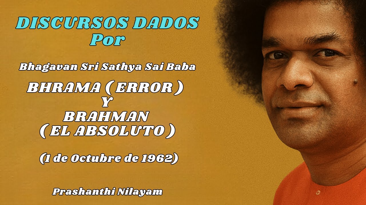 DISCURSOS DADOS POR SAI BABA BHRAMA  ERROR  Y  BRAHMAN  EL ABSOLUTO  2 de Octubre de 1962 Prashanthi