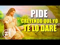 DIOS TE DICE HOY: Pide Creyendo Que Yo Te Lo Daré