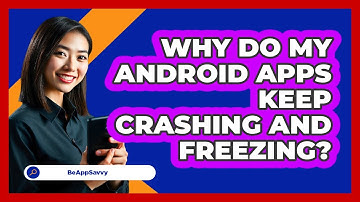 Why Do My Android Apps Keep Crashing And Freezing? - Be App Savvy