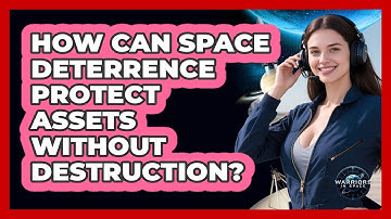 How Can Space Deterrence Protect Assets Without Destruction? - Warriors In Space