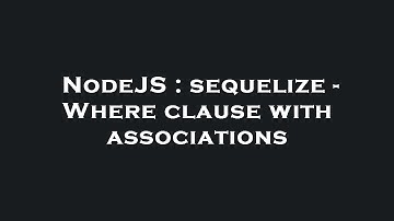 NodeJS : sequelize - Where clause with associations