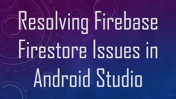 Resolving Firebase Firestore Issues in Android Studio