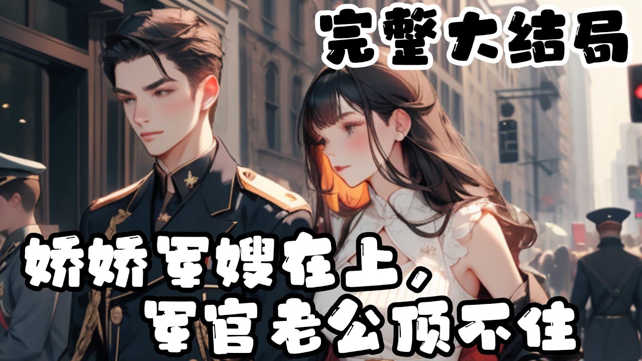 【完结】💕《娇娇军嫂在上，军官老公顶不住》八零年代开局已婚，被坑来的老公刚领完证，就丢下她回部队去了…华北战区一向严肃的长官从不提嫂子，于是所有人都猜测：一定是长的太丑了！直到某天，兄弟们都沸腾了