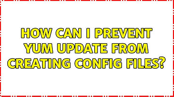 Unix & Linux: How can I prevent yum update from creating config files? (2 Solutions!!)