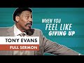 When You Feel Like Giving Up | Sermon by Tony Evans