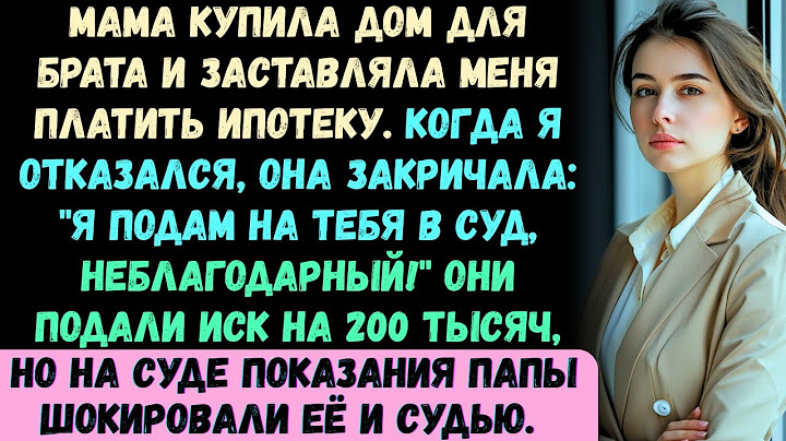 Мама потребовала, чтобы я платил ипотеку за моего брата. Когда я отказался, она подала на меня в суд