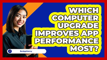 Which Computer Upgrade Improves App Performance Most? - Be App Savvy