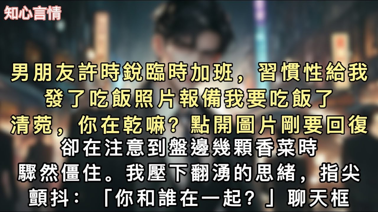 男朋友許時銳臨時加班，習慣性給我發了吃飯照片報備。「我要吃飯了清菀，你在乾嘛？」點開圖片剛要回復，卻在注意到盤邊幾顆香菜時驟然僵住。#小說 #一口氣看完 #追妻火葬场 #言情