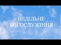 НЕДІЛЬНЕ БОГОСЛУЖІННЯ 8 БЕРЕЗНЯ 2026