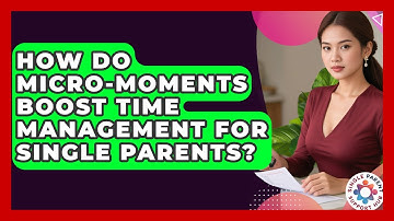 How Do Micro-moments Boost Time Management For Single Parents? - Single Parent Support Hub