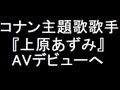 コナン主題歌歌手『上原あずみ』AVデビューへ【MUTEKI】