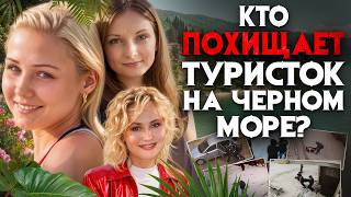 Убийства и похищения туристок в Абхазии, Сочи и Крыму это система?Жуткие тайны курортов Черного моря
