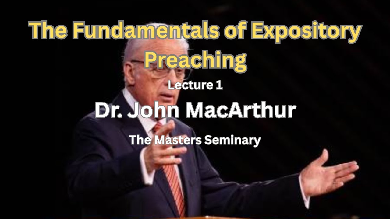 Lecture 1: Fundamentals of Expository Preaching - Dr. John MacArthur