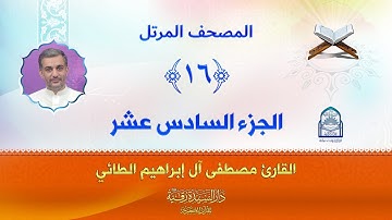 الجزء السادس عشر - المصحف المرتل بصوت القارئ مصطفى آل إبراهيم الطائي