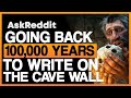 What If You Can Go Back 100,000 Years To A Cave, What Do You Write On The Wall?