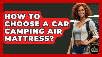 How To Choose A Car Camping Air Mattress? - Exploring Campgrounds