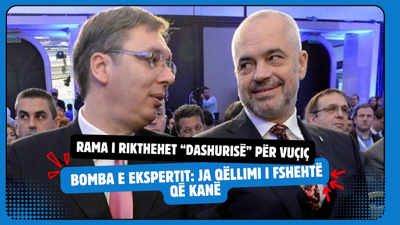 Rama i rikthehet “dashurisë” për Vuçiç, bomba e ekspertit: Ja qëllimi i fshehtë që kanë