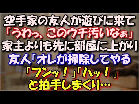 【気合い】 空手家の友人がウチに遊びに来て玄関をくぐるなり「うわっ、このウチ汚いなぁ」家主よりも先に部屋に上がり、 「オレが掃除してやる」「フンッ！」「ハッ！」と拍手しまくり… スカッと修羅場ラバンダ