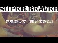 Super Beaver 赤を塗って 歌詞 動画視聴 歌ネット