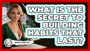 What Is The Secret To Building Habits That Last? - Cognitive Therapy Hub