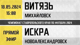 "Витязь" Михайловск - "Искра" Новоалександровск (18.05.2024) Прямой эфир