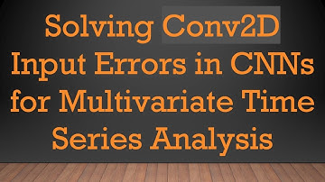 Solving Conv2D Input Errors in CNNs for Multivariate Time Series Analysis