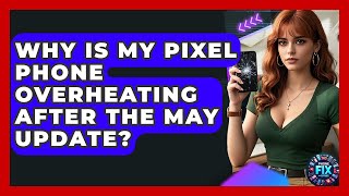 Why Is My Pixel Phone Overheating After the May Update? | Phone Fix and Features
