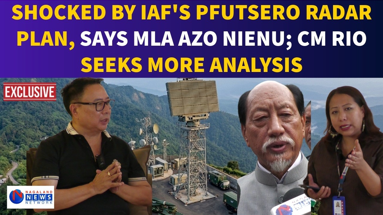SHOCKED BY IAF’S PFUTSERO RADAR PLAN, SAYS MLA AZO NIENU; CM RIO SEEKS MORE ANALYSIS