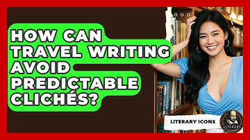 How Can Travel Writing Avoid Predictable Clichés? - Literary Icons
