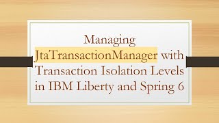 Managing JtaTransactionManager with Transaction Isolation Levels in IBM Liberty and Spring 6