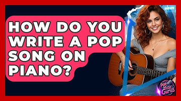 How Do You Write A Pop Song On Piano? - Pop Music Gurus