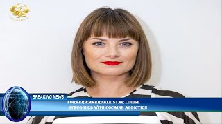 Former Emmerdale star Louise  struggled with cocaine addiction
