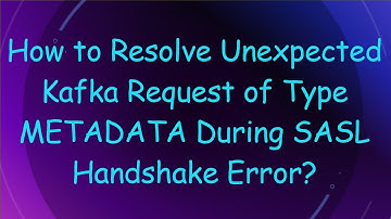 How to Resolve Unexpected Kafka Request of Type METADATA During SASL Handshake Error?