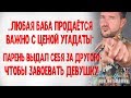 "Все бабы продаются, важно с ценой не прогадать". Парень выдал себя за друга чтобы завоевать девушку