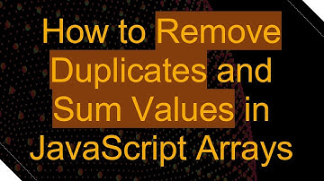 How to Remove Duplicates and Sum Values in JavaScript Arrays