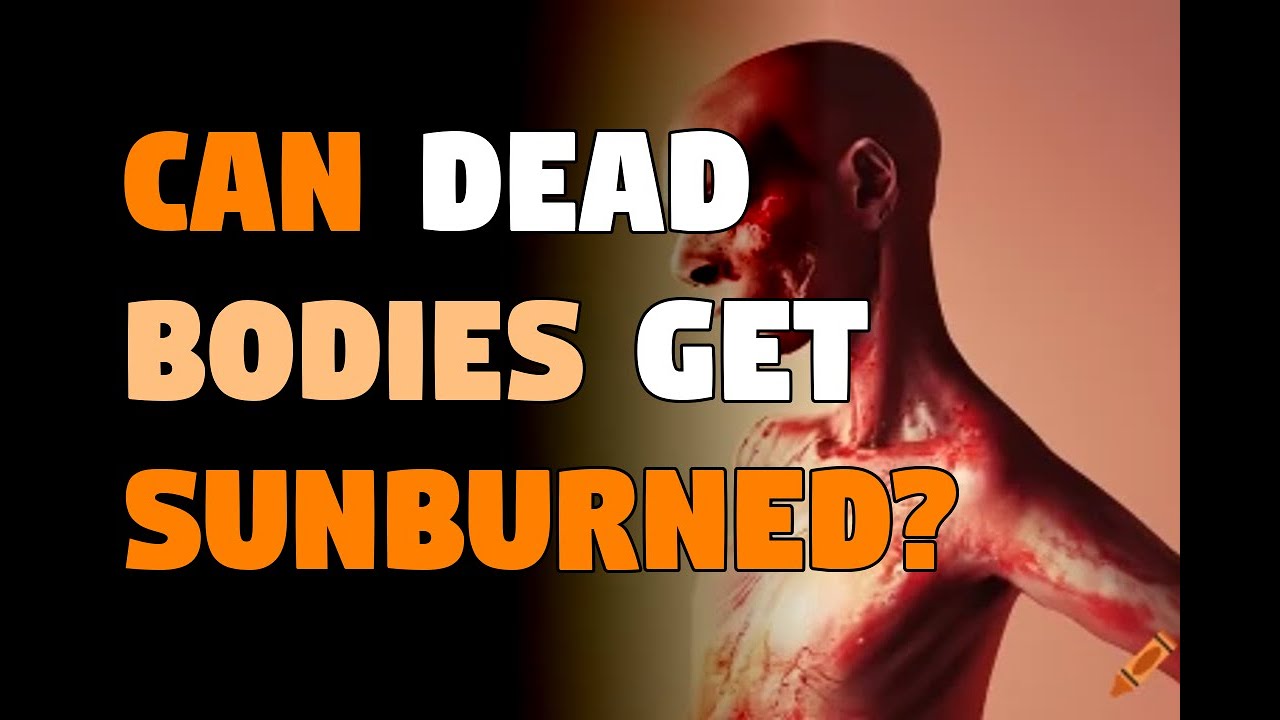 Can dead bodies get sunburned? YouTube