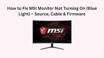 How to Fix MSI Monitor Not Turning On (Blue Light) – Source, Cable & Firmware