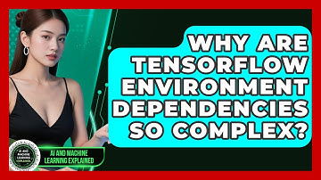 Why Are TensorFlow Environment Dependencies So Complex? - AI and Machine Learning Explained