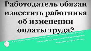 Работодатель обязан известить работника об изменении оплаты труда Работодатель обязан известить работника об изменении оплаты труда