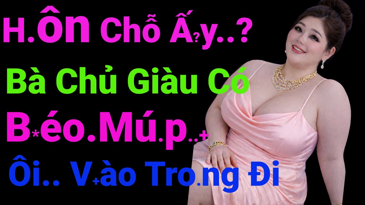 Bà Chủ Giàu Có Goá Chồng Sống Độc Thân Trong Biệt Thự Xa Hoa Nhung Lụa Và Thằng Thợ Xây Nghèo Đến