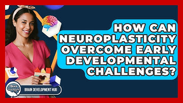 How Can Neuroplasticity Overcome Early Developmental Challenges? - Brain Development Hub