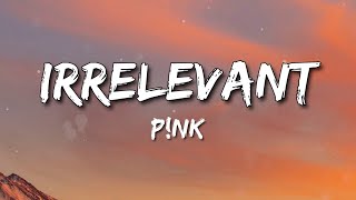 Irrelevant - P!nk ( Lyrics )