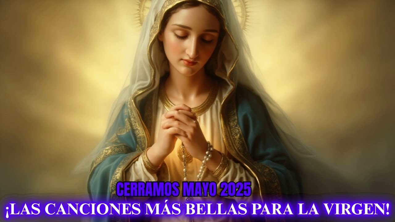 🎼🎵🎶 DESPEDIMOS MAYO 2025 CON LAS CANCIONES MAS HERMOSAS A LA VIRGEN MARIA