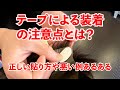 テープによる装着にも注意点があるんですね。僕も無精者なのでついついやってしまう事があります。又、貼り方や位置についても意外にも知らなかった事がありました。