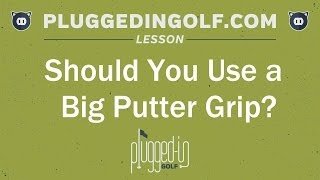 Should You Use a Big Putter Grip? - PluggedInGolf.com