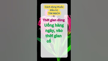 Cách dùng thuốc điều trị TIM MẠCH- Thời gian dùng