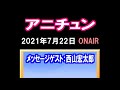 「アニチュン」(2021.7.22)メッセージゲスト:西山宏太朗