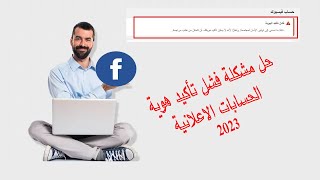 حل لمشكلة فشل تأكيد الهوية في حسابات الاعلانية في الفايس بوك  2023